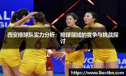 西安排球队实力分析：排球领域的竞争与挑战探讨