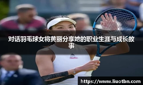 对话羽毛球女将黄丽分享她的职业生涯与成长故事
